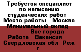 Требуется специалист по написанию студенческих работ › Место работы ­ Москва › Минимальный оклад ­ 10 000 - Все города Работа » Вакансии   . Свердловская обл.,Реж г.